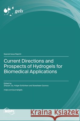 Current Directions and Prospects of Hydrogels for Biomedical Applications Zhiyuan Jia Holger Sch?nherr Nowsheen Goonoo 9783725861859