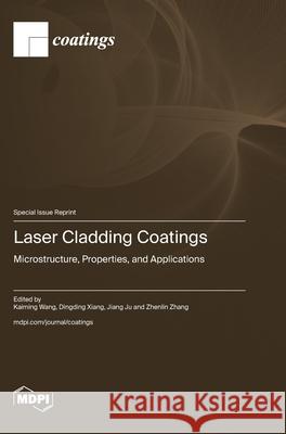 Laser Cladding Coatings: Microstructure, Properties, and Applications Kaiming Wang Dingding Xiang Jiang Ju 9783725862122
