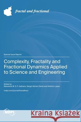 Complexity, Fractality and Fractional Dynamics Applied to Science and Engineering Alexandra M. S. F. Galhano Sergio Adriani David Ant?nio M. Lopes 9783725862900 Mdpi AG