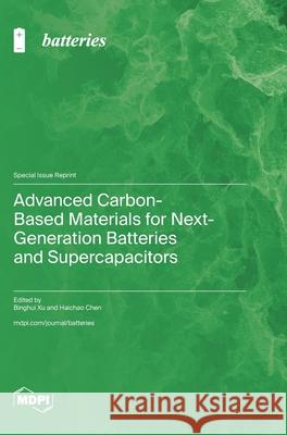 Advanced Carbon-Based Materials for Next-Generation Batteries and Supercapacitors Binghui Xu Haichao Chen 9783725862962