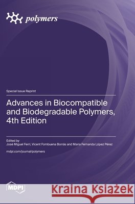 Advances in Biocompatible and Biodegradable Polymers, 4th Edition Jos? Miguel Ferri Vicent Fombuena Borr?s Mar?a Fernanda L?pez P?rez 9783725863761 Mdpi AG