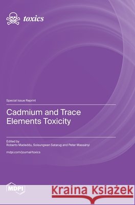 Cadmium and Trace Elements Toxicity Roberto Madeddu Soisungwan Satarug Peter Mass?nyi 9783725865802