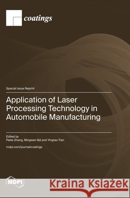 Application of Laser Processing Technology in Automobile Manufacturing Peilei Zhang Mingwen Bai Yingtao Tian 9783725867585