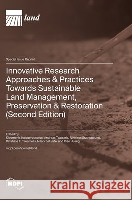 Innovative Research Approaches & Practices Towards Sustainable Land Management, Preservation & Restoration (Second Edition) Kalogeropoulos, Kleomenis, Tsatsaris, Andreas, Stathopoulos, Nikolaos 9783725869541