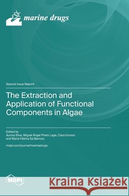 The Extraction and Application of Functional Components in Algae Silva, Aurora, Lage, Miguel Ángel Prieto, Grosso, Clara 9783725870523