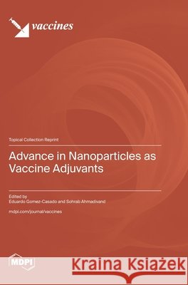 Advance in Nanoparticles as Vaccine Adjuvants Gomez-Casado, Eduardo, Ahmadivand, Sohrab 9783725871223