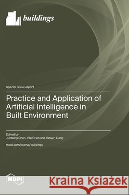 Practice and Application of Artificial Intelligence in Built Environment Chen, Junming, Chen, Yile, Liang, Yanyan 9783725871247