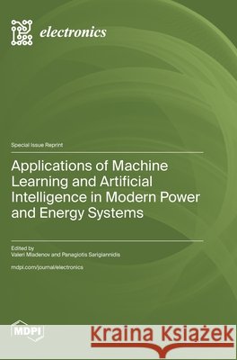 Applications of Machine Learning and Artificial Intelligence in Modern Power and Energy Systems Mladenov, Valeri, Sarigiannidis, Panagiotis 9783725871827 Mdpi AG
