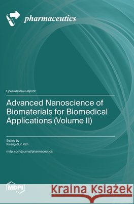 Advanced Nanoscience of Biomaterials for Biomedical Applications (Volume II) Kwang-Sun Kim 9783725873029 Mdpi AG