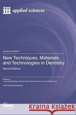 New Techniques, Materials and Technologies in Dentistry: Second Edition Jos? Jo?o Mendes Ricardo Castro Alves Ana Cristina Mano Azul 9783725874361