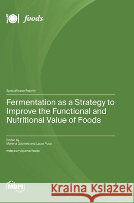 Fermentation as a Strategy to Improve the Functional and Nutritional Value of Foods Gabriele, Morena, Pucci, Laura 9783725875047