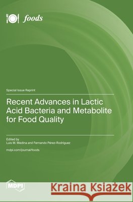 Recent Advances in Lactic Acid Bacteria and Metabolite for Food Quality Medina, Luis M., Pérez-Rodríguez, Fernando 9783725875207