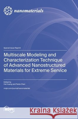 Multiscale Modeling and Characterization Technique of Advanced Nanostructured Materials for Extreme Service Hai Huang Feida Chen 9783725875832 Mdpi AG