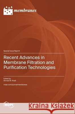 Recent Advances in Membrane Filtration and Purification Technologies Ahmed M. Khalil 9783725875979