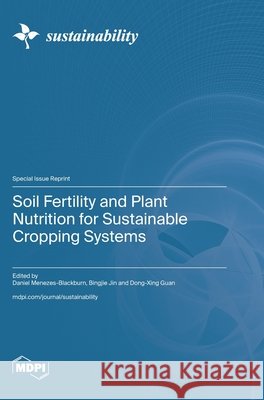 Soil Fertility and Plant Nutrition for Sustainable Cropping Systems Daniel Menezes-Blackburn Bingjie Jin Dong-Xing Guan 9783725877850