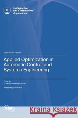 Applied Optimization in Automatic Control and Systems Engineering Guillermo Valencia-Palomo 9783725878857