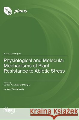 Physiological and Molecular Mechanisms of Plant Resistance to Abiotic Stress Lei Cao Yao Zhang Qiang Li 9783725880218