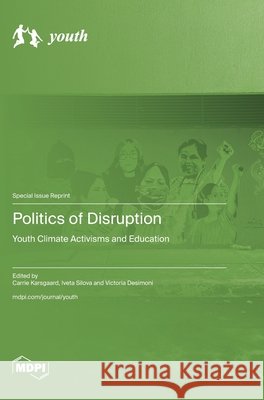 Politics of Disruption: Youth Climate Activisms and Education Karsgaard, Carrie, Silova, Iveta, Desimoni, Victoria 9783725883974 Mdpi AG
