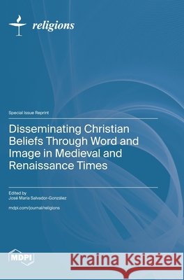 Disseminating Christian Beliefs Through Word and Image in Medieval and Renaissance Times Salvador-González, José María 9783725884711