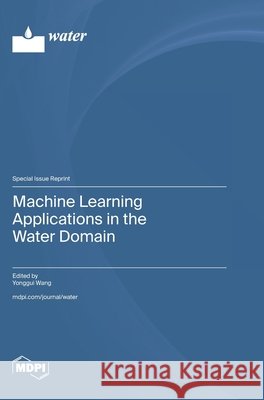 Machine Learning Applications in the Water Domain Wang, Yonggui 9783725885633