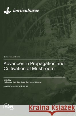 Advances in Propagation and Cultivation of Mushroom Yu, Hailong, Zou, Yajie, Li, Shou-Mian 9783725885978