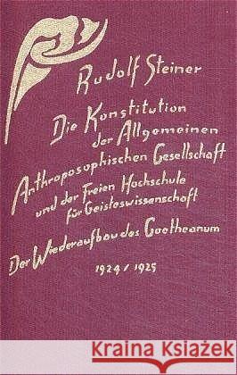 Die Konstitution der Allgemeinen Anthroposophischen Gesellschaft : Und der Freien Hochschule für Geisteswissenschaft; Der Wiederaufbau des Goetheanum 1924-1925. Aufsätze u. Mitteilungen, Vorträge u. A Steiner, Rudolf 9783727426063