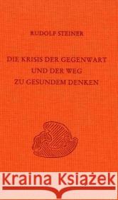 Die Krisis der Gegenwart und der Weg zu gesundem Denken : Zehn öffentliche Vorträge, gehalten in Stuttgart zwischen 2. März und 10. November 1920 Steiner, Rudolf 9783727433504