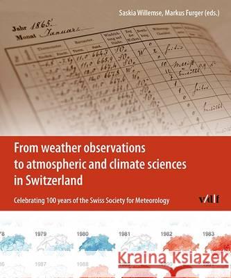 From Weather Observations to Atmospheric and Climate Sciences in Switzerland: Celebrating 100 Years of the Swiss Society for Meteorology Saskia Willemse 9783728137456