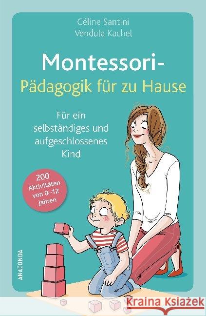 Montessori-Pädagogik für zu Hause : Für ein selbstständiges und aufgeschlossenes Kind. 200 Aktivitäten von 0-12 Jahren Santini, Céline; Kachel, Vendula 9783730605141 Anaconda