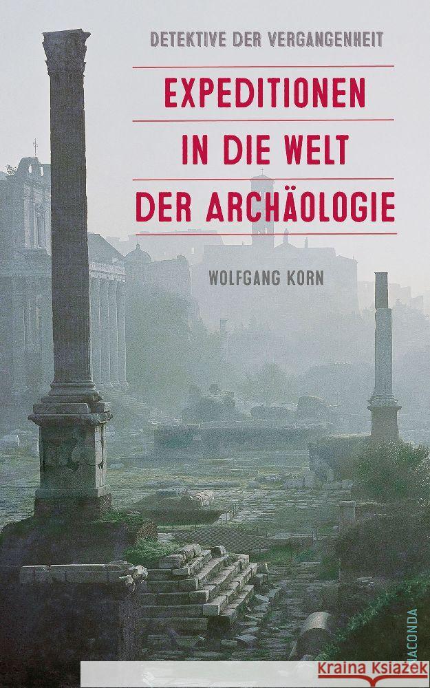 Detektive der Vergangenheit. Expeditionen in die Welt der Archäologie. Von Pompeji bis Nebra Korn, Wolfgang 9783730614310