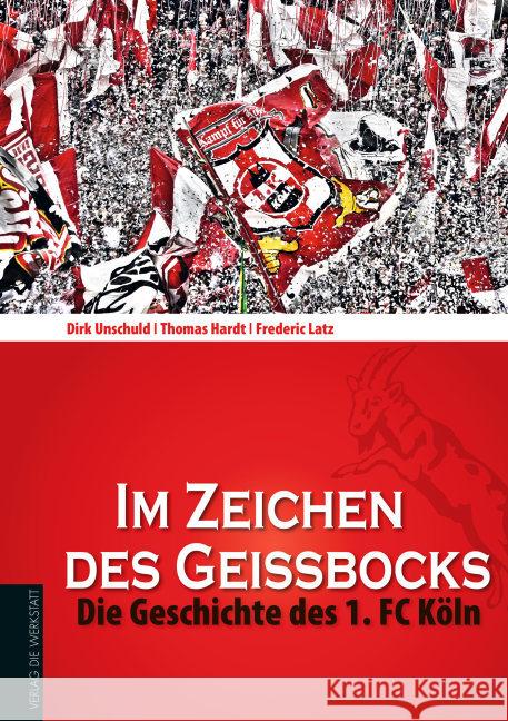 Im Zeichen des Geissbocks : Die Geschichte des 1. FC Köln Unschuld, Dirk; Hardt, Thomas; Latz, Frederic 9783730701270