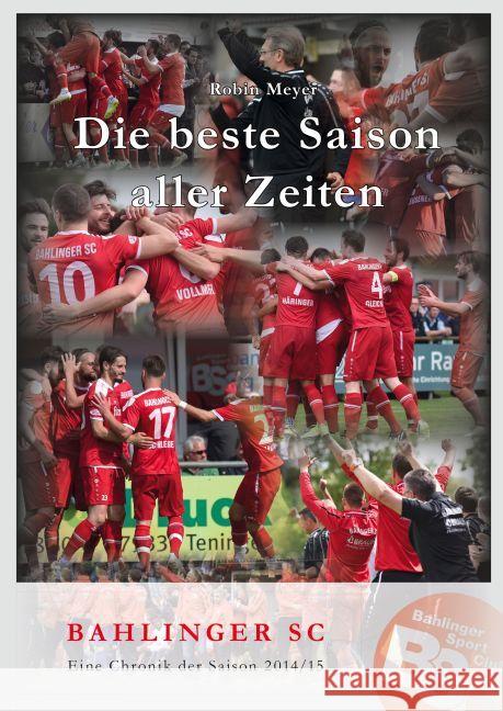 Die beste Saison aller Zeiten : Bahlinger SC - Eine Chronik der Saison 2014/15 Meyer, Robin 9783730703137