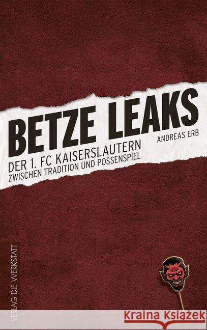 Betze Leaks : Der 1. FC Kaiserslautern zwischen Tradition und Possenspiel Erb, Andreas 9783730703908