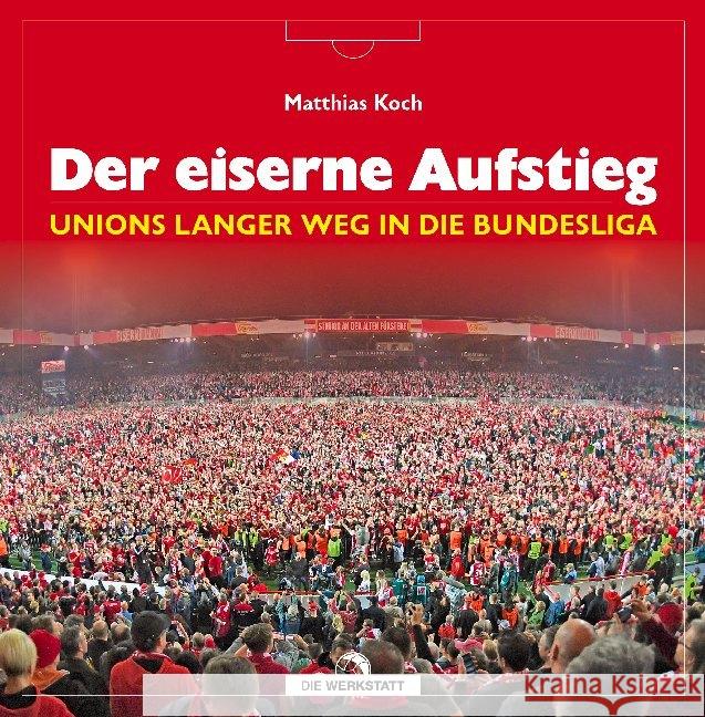 Der eiserne Aufstieg : Unions langer Weg in die Bundesliga Koch, Matthias 9783730704905