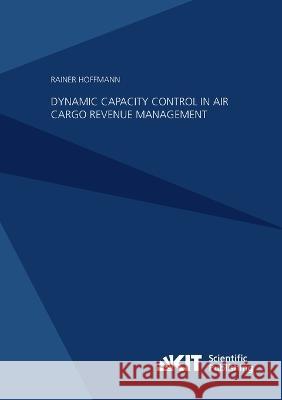 Dynamic Capacity Control in Air Cargo Revenue Management Rainer Hoffmann 9783731500032