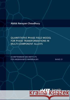 Quantitative phase-field model for phase transformations in multi-component alloys Abhik Narayan Choudhury 9783731500209 Karlsruher Institut Fur Technologie
