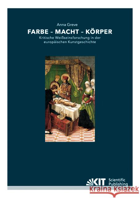 Farbe - Macht - Körper : Kritische Weißseinsforschung in der europäischen Kunstgeschichte Greve, Anna 9783731500896 KIT Scientific Publishing