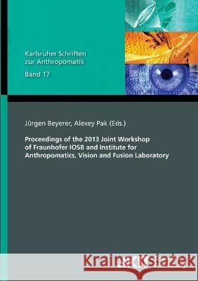 Proceedings of the 2013 Joint Workshop of Fraunhofer IOSB and Institute for Anthropomatics, Vision and Fusion Laboratory Jürgen Beyerer, Alexey Pak 9783731502128