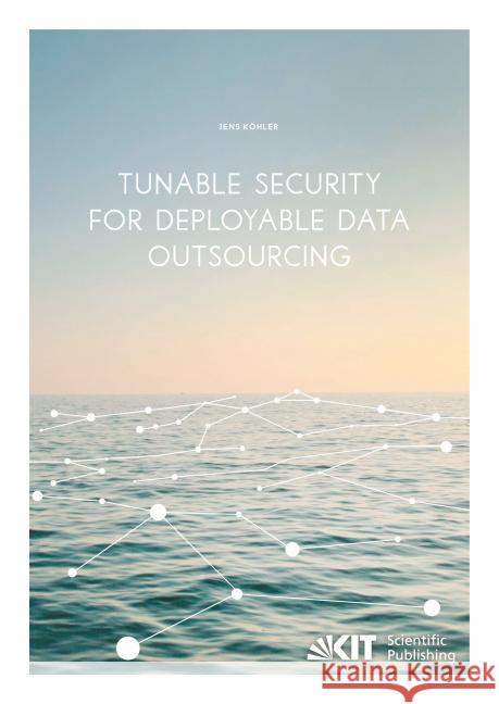 Tunable Security for Deployable Data Outsourcing : Dissertationsschrift Köhler, Jens 9783731504115