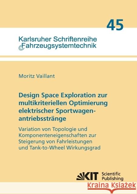 Design Space Exploration zur multikriteriellen Optimierung elektrischer Sportwagenantriebsstränge: Variation von Topologie und Komponenteneigenschaften zur Steigerung von Fahrleistungen und Tank-to-Wh Vaillant, Moritz 9783731504528