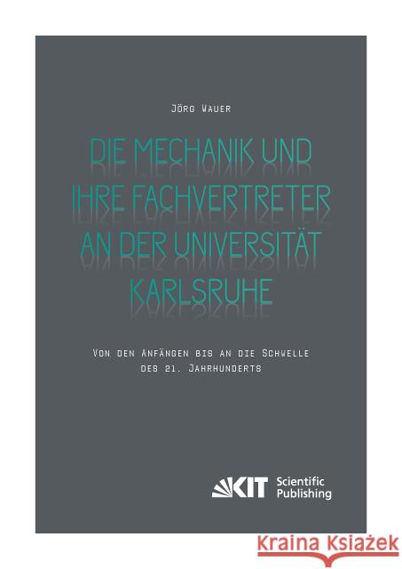 Die Mechanik und ihre Fachvertreter an der Universität Karlsruhe : Von den Anfängen bis an die Schwelle des 21. Jahrhunderts Wauer, Jörg 9783731505150