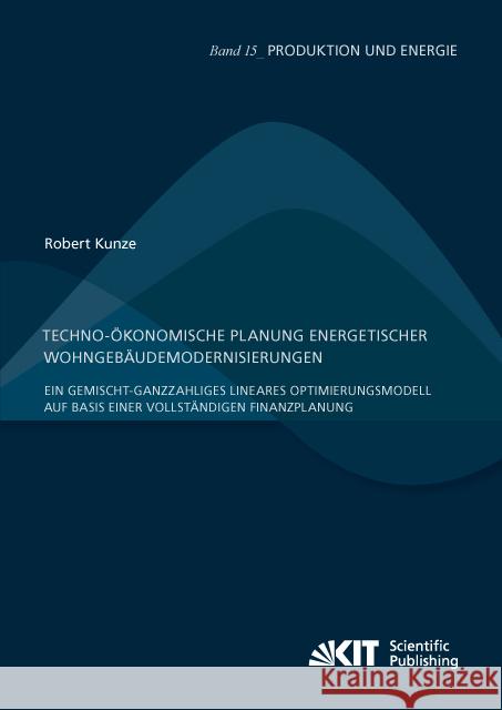 Techno-ökonomische Planung energetischer Wohngebäudemodernisierungen : Ein gemischt-ganzzahliges lineares Optimierungsmodell auf Basis einer vollständigen Finanzplanung : Dissertationsschrift Kunze, Robert 9783731505310