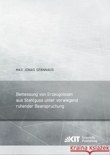 Bemessung von Erzeugnissen aus Stahlguss unter vorwiegend ruhender Beanspruchung : Dissertationsschrift Spannaus, Max Jonas 9783731505600 KIT Scientific Publishing