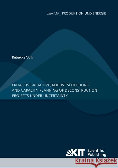 Proactive-reactive, robust scheduling and capacity planning of deconstruction projects under uncertainty : Dissertationsschrift Volk, Rebekka 9783731505921