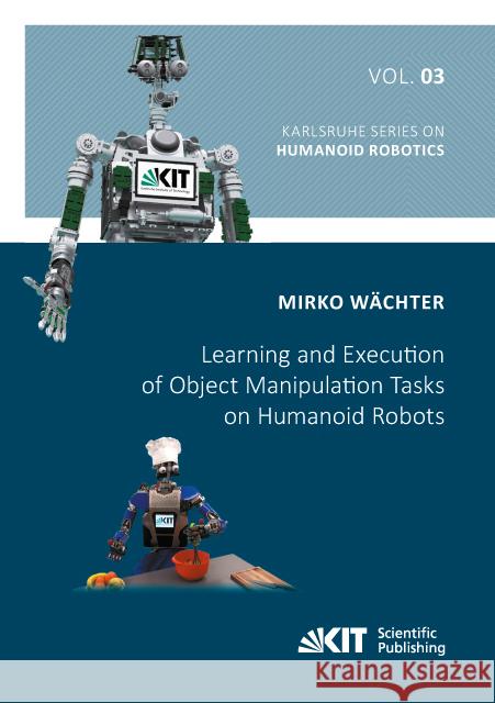 Learning and Execution of Object Manipulation Tasks on Humanoid Robots : Dissertationsschrift Wächter, Mirko 9783731507499 KIT Scientific Publishing