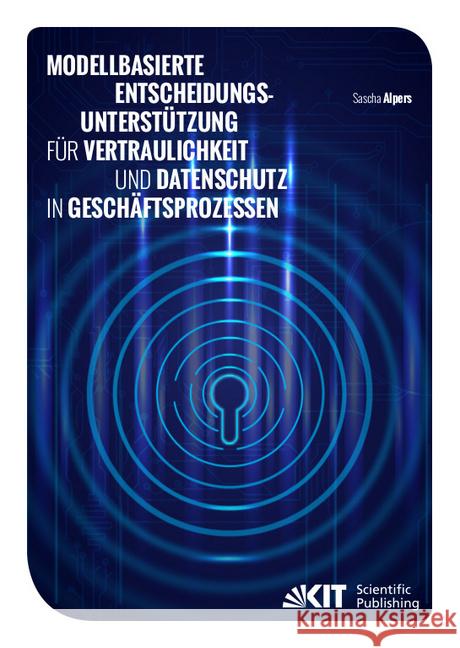 Modellbasierte Entscheidungsunterstützung für Vertraulichkeit und Datenschutz in Geschäftsprozessen : Dissertationsschrift Alpers, Sascha 9783731509332