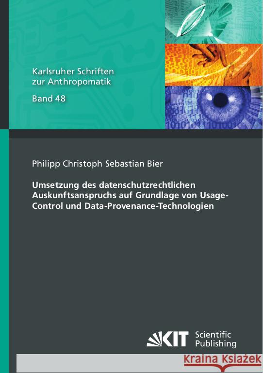 Umsetzung des datenschutzrechtlichen Auskunftsanspruchs auf Grundlage von Usage-Control und Data-Provenance-Technologien Bier, Philipp Christoph Sebastian 9783731510826 KIT Scientific Publishing