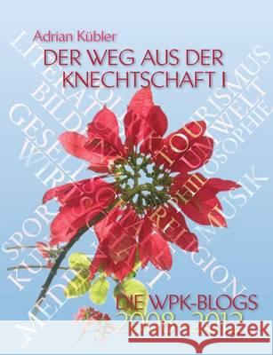 Der Weg aus der Knechtschaft I - Die WPK-Blogs 2008-2012 Adrian Kubler 9783732205479