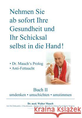 Nehmen Sie ab sofort Ihre Gesundheit und Ihr Schicksal selbst in die Hand! Buch II: - Dr. Mauch's Prolog - Anti-Fettsucht Walter Mauch 9783732208081 Books on Demand