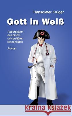 Gott in Weiß: Absurditäten aus einem universitären Bienenstock Krüger, Hansdieter 9783732209088 Books on Demand